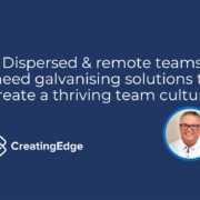 Dispersed & remote teams need galvanising solutions for a thriving team culture
